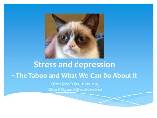 Stress and depression
- The Taboo and What We Can Do About It
Qcon New York, June 2015
Gitte Klitgaard @nativewired
 