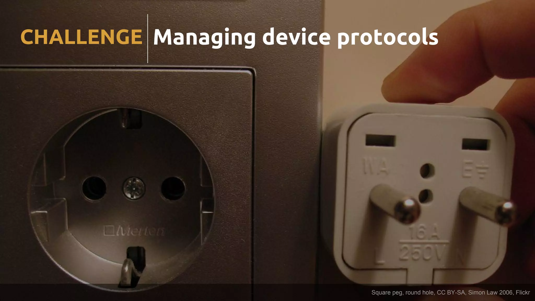Managing device protocolsCHALLENGE
Square peg, round hole, CC BY-SA, Simon Law 2006, Flickr
 
