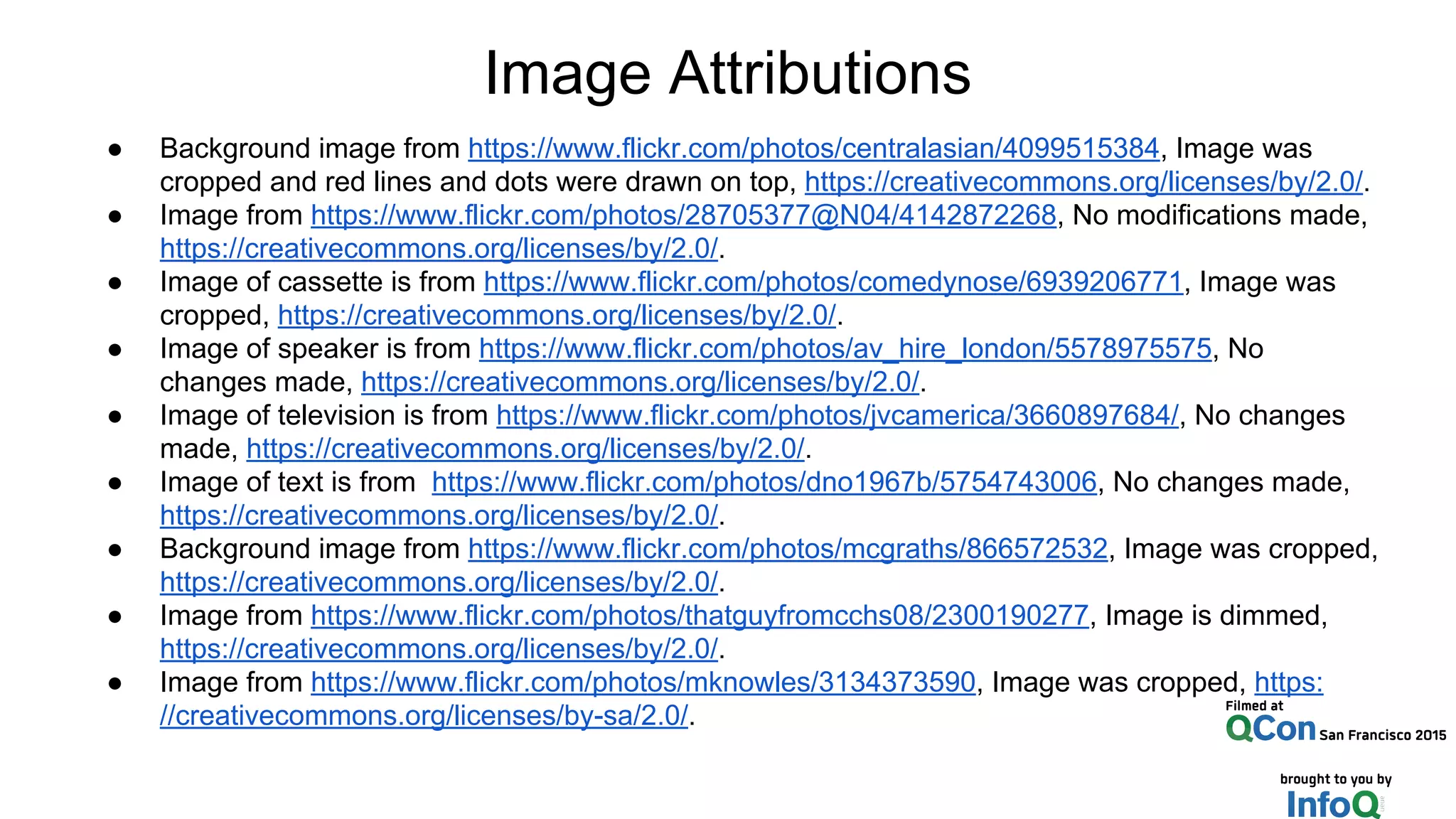 ● Background image from https://www.flickr.com/photos/centralasian/4099515384, Image was
cropped and red lines and dots were drawn on top, https://creativecommons.org/licenses/by/2.0/.
● Image from https://www.flickr.com/photos/28705377@N04/4142872268, No modifications made,
https://creativecommons.org/licenses/by/2.0/.
● Image of cassette is from https://www.flickr.com/photos/comedynose/6939206771, Image was
cropped, https://creativecommons.org/licenses/by/2.0/.
● Image of speaker is from https://www.flickr.com/photos/av_hire_london/5578975575, No
changes made, https://creativecommons.org/licenses/by/2.0/.
● Image of television is from https://www.flickr.com/photos/jvcamerica/3660897684/, No changes
made, https://creativecommons.org/licenses/by/2.0/.
● Image of text is from https://www.flickr.com/photos/dno1967b/5754743006, No changes made,
https://creativecommons.org/licenses/by/2.0/.
● Background image from https://www.flickr.com/photos/mcgraths/866572532, Image was cropped,
https://creativecommons.org/licenses/by/2.0/.
● Image from https://www.flickr.com/photos/thatguyfromcchs08/2300190277, Image is dimmed,
https://creativecommons.org/licenses/by/2.0/.
● Image from https://www.flickr.com/photos/mknowles/3134373590, Image was cropped, https:
//creativecommons.org/licenses/by-sa/2.0/.
Image Attributions
 