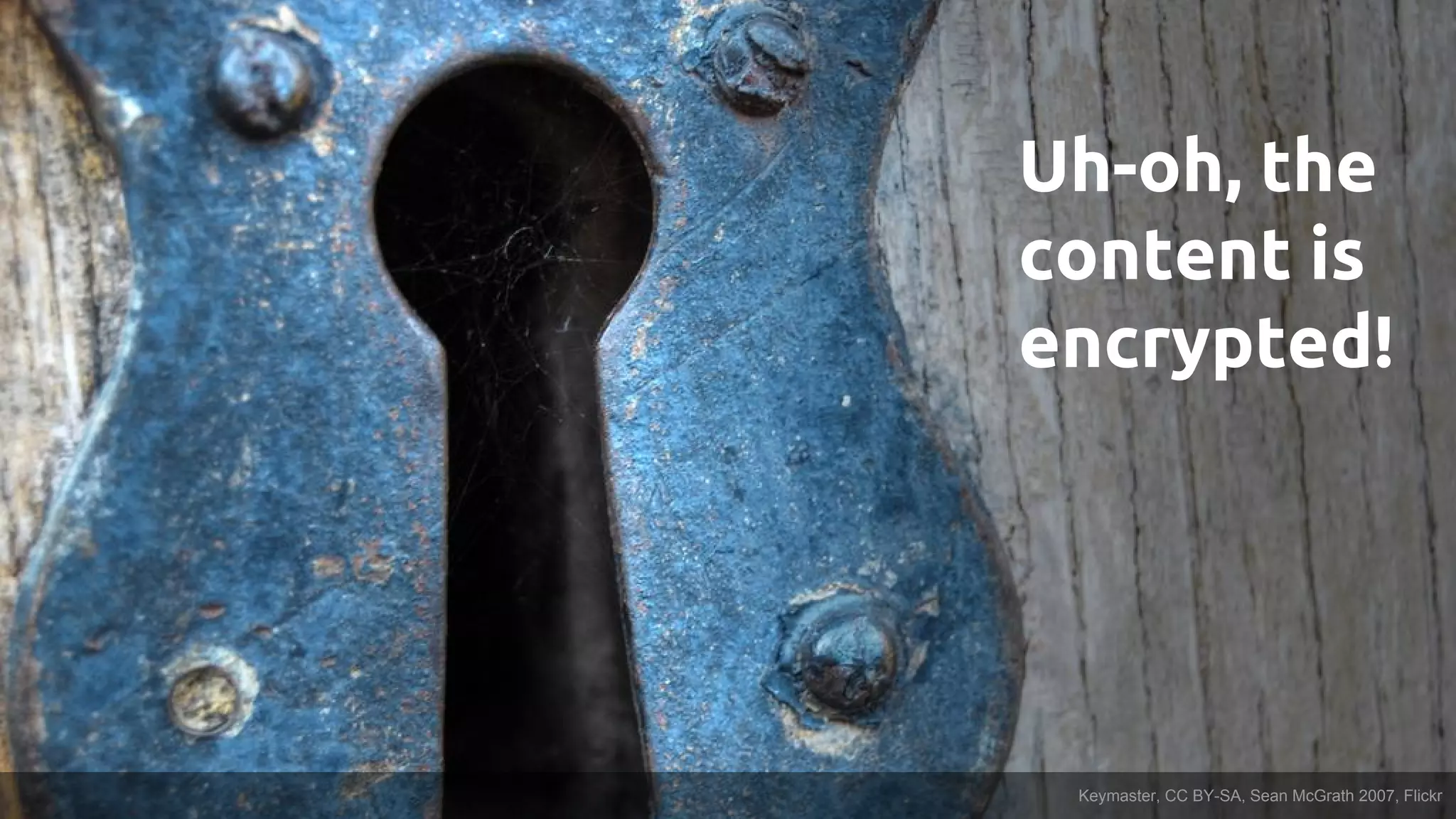 Uh-oh, the
content is
encrypted!
Keymaster, CC BY-SA, Sean McGrath 2007, Flickr
 