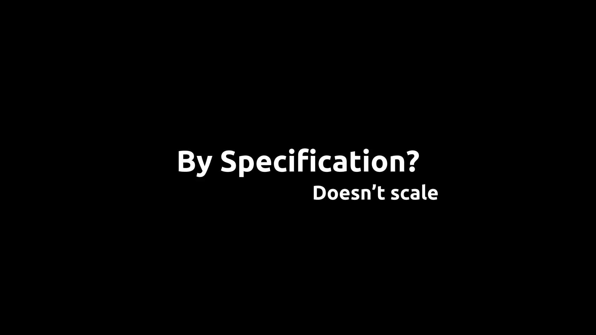 By Specification?
Doesn’t scale
 