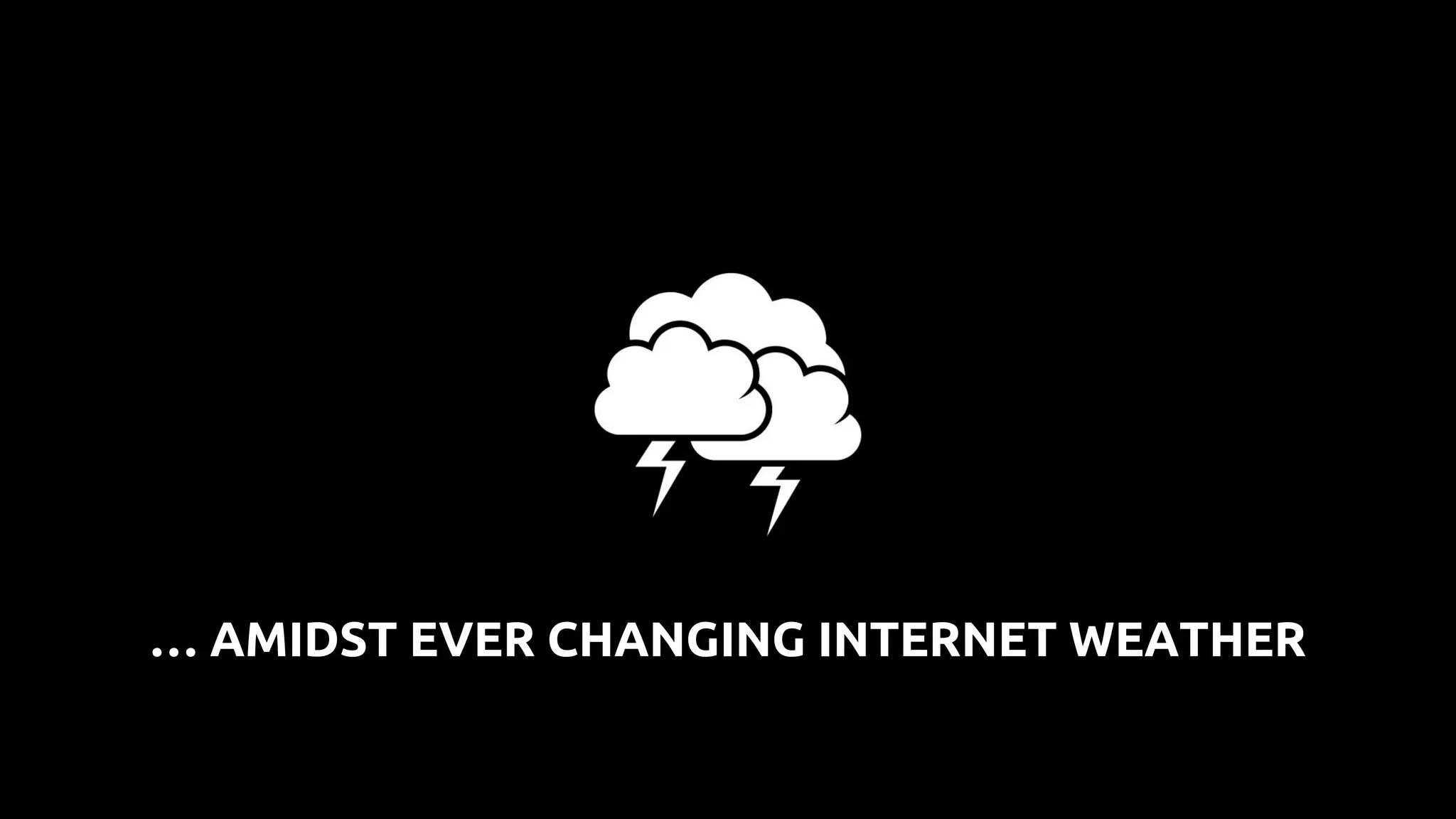 … AMIDST EVER CHANGING INTERNET WEATHER
 