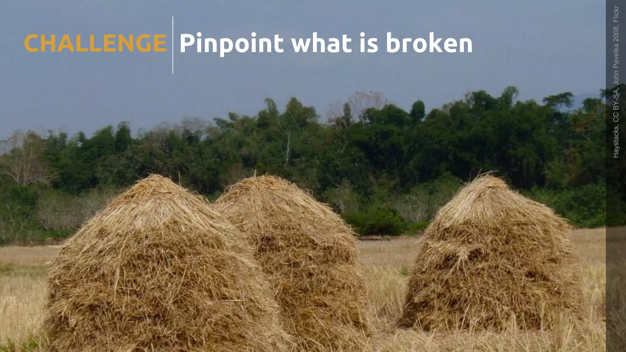 Pinpoint what is brokenCHALLENGE
Haystacks,CCBY-SA,JohnPavelka2008,Flickr
 