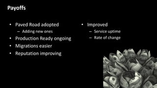 • Paved Road adopted
– Adding new ones
• Production Ready ongoing
• Migrations easier
• Reputation improving
• Improved
– Service uptime
– Rate of change
Payoffs
 