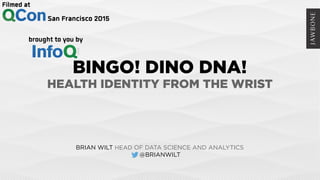 BINGO! DINO DNA!
HEALTH IDENTITY FROM THE WRIST
BRIAN WILT HEAD OF DATA SCIENCE AND ANALYTICS
@BRIANWILT
 