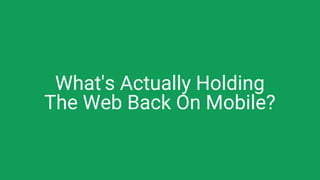 What's Actually Holding
The Web Back On Mobile?
 