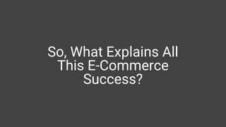 So, What Explains All
This E-Commerce
Success?
 