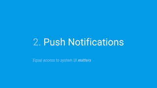 2. Push Notifications
Equal access to system UI matters
 