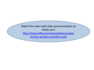 Watch the video with slide synchronization on
InfoQ.com!
http://www.infoq.com/presentations/web-
service-workers-manifest-push
 