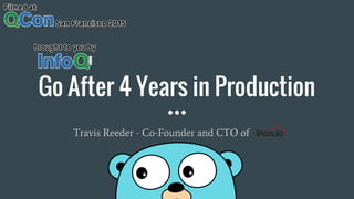 Go After 4 Years in Production
Travis Reeder - Co-Founder and CTO of Iron.io
 
