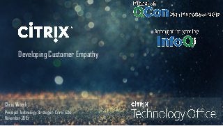 © 2014 Citrix. Confidential.1
Developing Customer Empathy
Chris Witeck
Principal Technology Strategist- Citrix Labs
November 2015
 