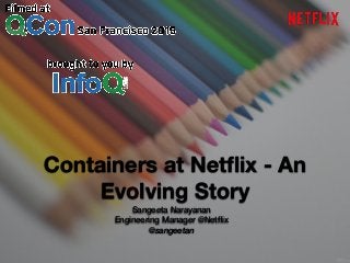 Containers at Netﬂix - An
Evolving Story
Sangeeta Narayanan
Engineering Manager @Netﬂix
@sangeetan
 