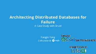 Architecting Distributed Databases for
Failure
A Case Study with Druid
Fangjin Yang
Cofounder @ Imply
 