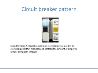 Circuit breaker pattern
Circuit breaker A circuit breaker is an electrical device used in an
electrical panel that monitors and controls the amount of amperes
(amps) being sent through
 