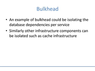 Bulkhead
• An example of bulkhead could be isolating the
database dependencies per service
• Similarly other infrastructure components can
be isolated such as cache infrastructure
 