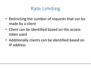 Rate Limiting
• Restricting the number of requests that can be
made by a client
• Client can be identified based on the access
token used
• Additionally clients can be identified based on
IP address
 