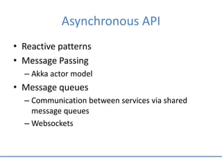 Asynchronous API
• Reactive patterns
• Message Passing
– Akka actor model
• Message queues
– Communication between services via shared
message queues
– Websockets
 