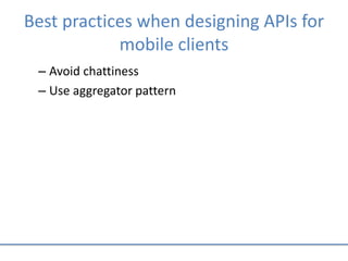 Best practices when designing APIs for
mobile clients
– Avoid chattiness
– Use aggregator pattern
 
