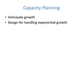 Capacity Planning
• Anticipate growth
• Design for handling exponential growth
 