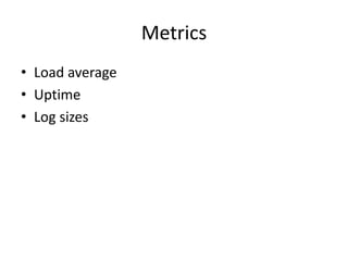 Metrics
• Load average
• Uptime
• Log sizes
 
