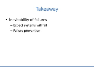 Takeaway
• Inevitability of failures
– Expect systems will fail
– Failure prevention
 