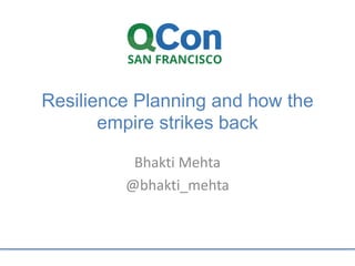 Resilience Planning and how the
empire strikes back
Bhakti Mehta
@bhakti_mehta
 