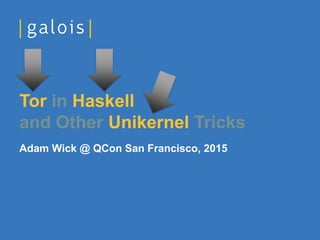 Adam Wick @ QCon San Francisco, 2015
Tor in Haskell
and Other Unikernel Tricks
 