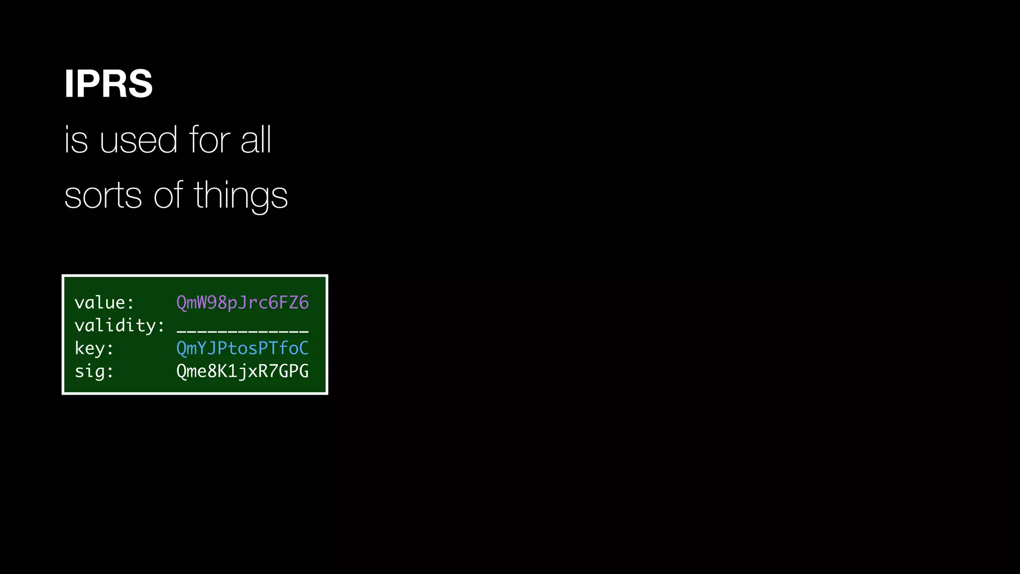 IPRS
is used for all
sorts of things
value: QmW98pJrc6FZ6
validity: _____________
key: QmYJPtosPTfoC
sig: Qme8K1jxR7GPG
 
