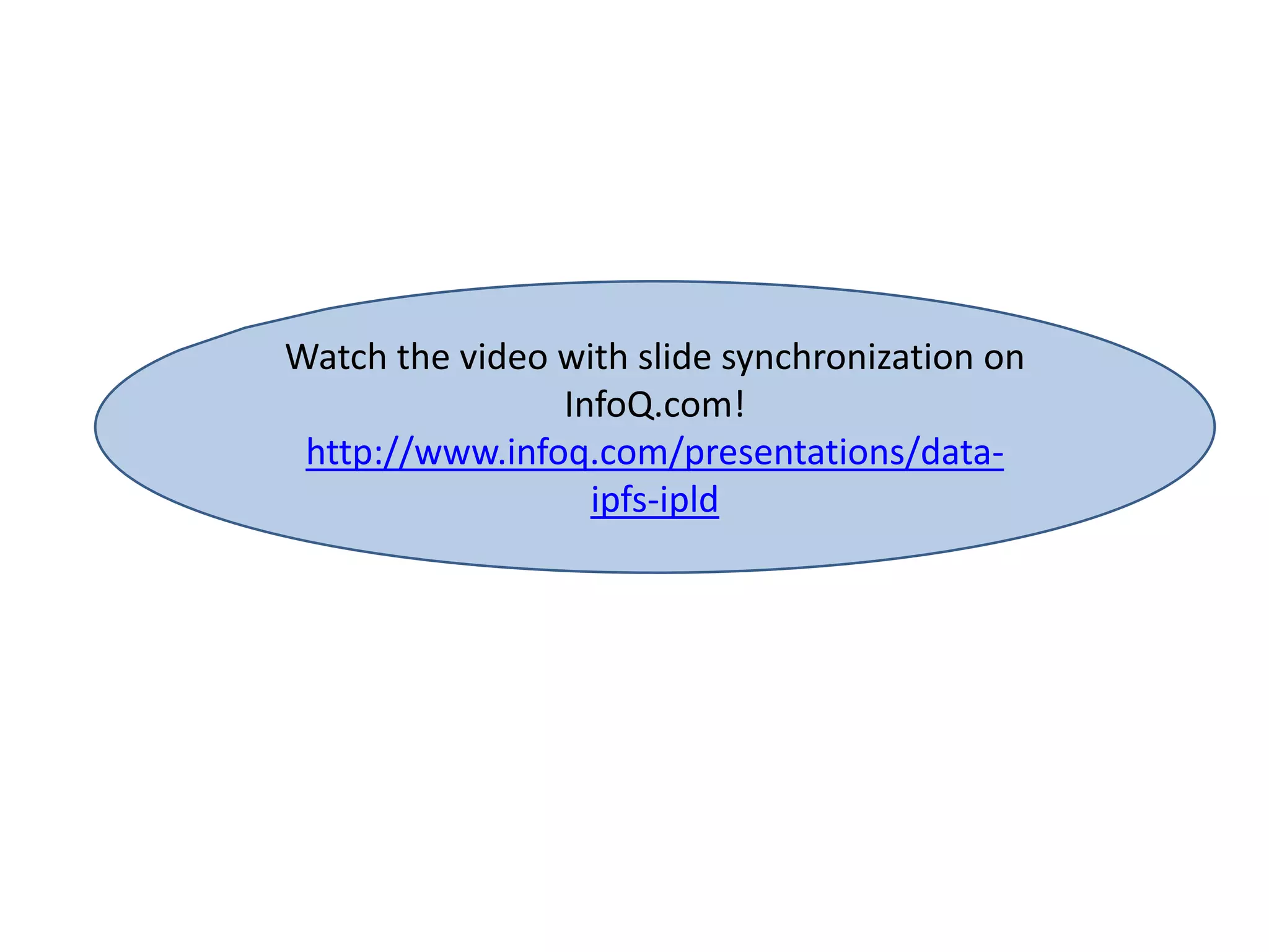 Watch the video with slide synchronization on
InfoQ.com!
http://www.infoq.com/presentations/data-
ipfs-ipld
 
