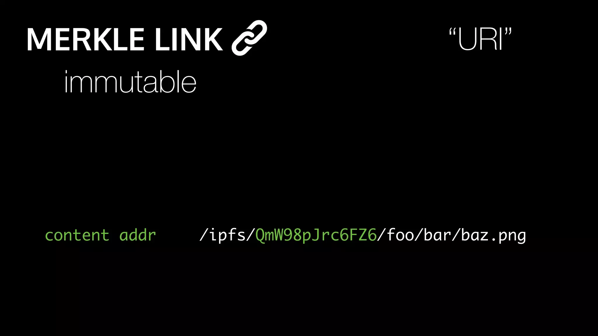 /ipfs/QmW98pJrc6FZ6/foo/bar/baz.png
immutable
content addr
MERKLE LINK “URI”
 