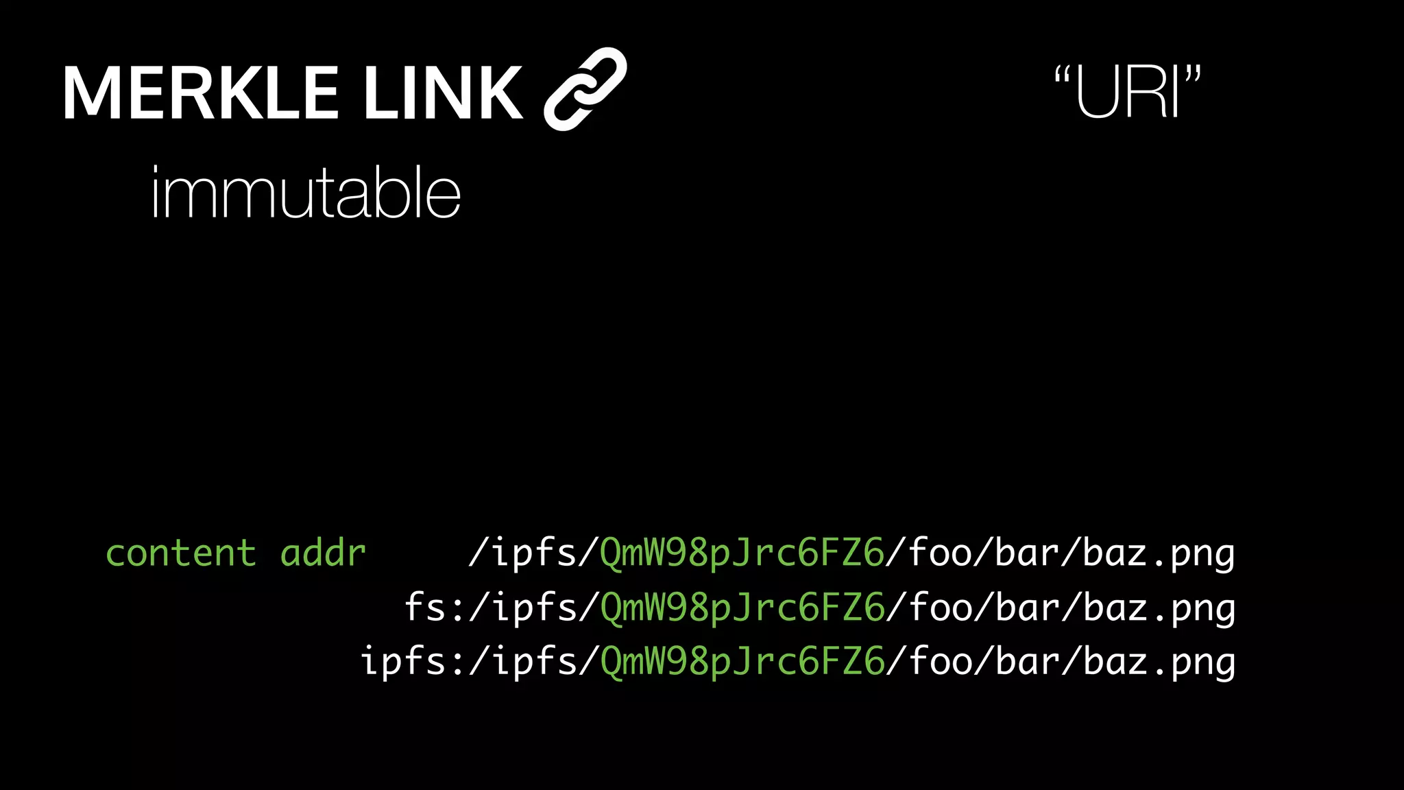 /ipfs/QmW98pJrc6FZ6/foo/bar/baz.png
immutable
content addr
MERKLE LINK
fs:/ipfs/QmW98pJrc6FZ6/foo/bar/baz.png
“URI”
ipfs:/ipfs/QmW98pJrc6FZ6/foo/bar/baz.png
 