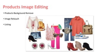 Products Image Editing
• Products Background Remove
• Image Retouch
• Listing
 