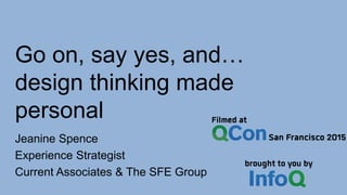 Go on, say yes, and…
design thinking made
personal
Jeanine Spence
Experience Strategist
Current Associates & The SFE Group
 