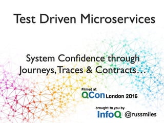 Test Driven Microservices
@russmiles
System Conﬁdence through
Journeys,Traces & Contracts…
 