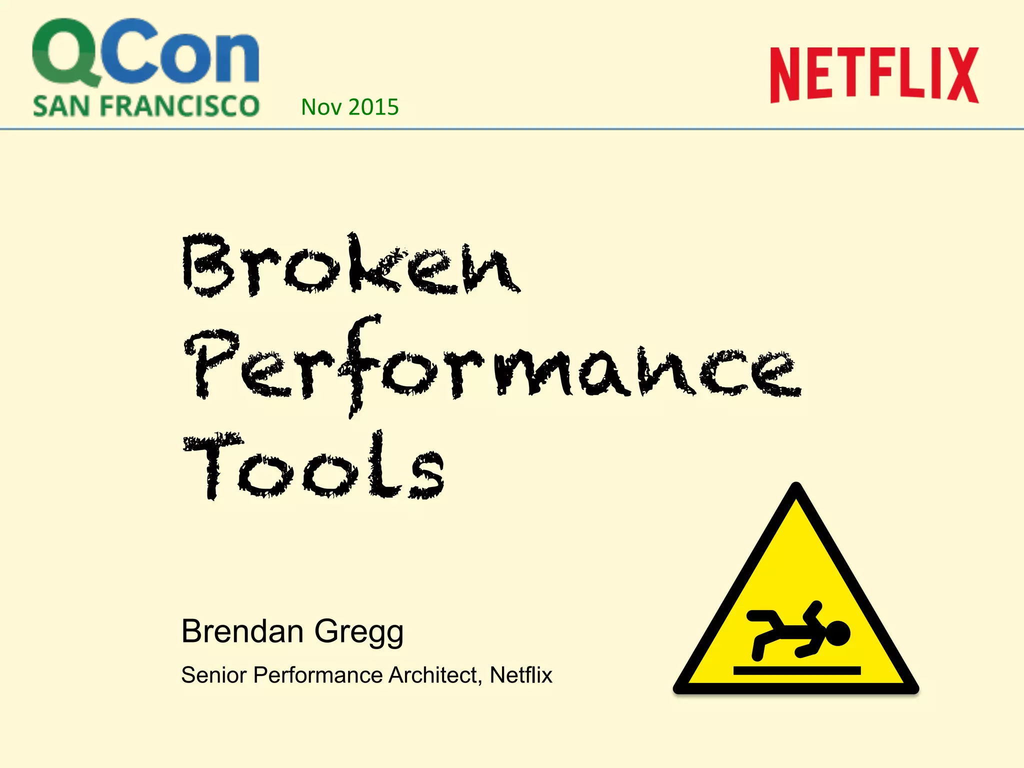 Broken
Performance
Tools
Brendan Gregg
Senior Performance Architect, Netflix
Nov	
  2015	
  
 