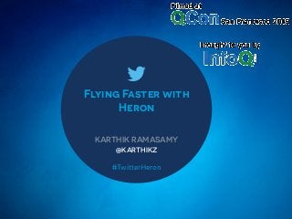 Flying Faster with
Heron
KARTHIK RAMASAMY
@KARTHIKZ
#TwitterHeron
 