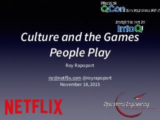 Culture and the Games
People Play
Roy Rapoport
rsr@netflix.com @royrapoport
November 18, 2015
 