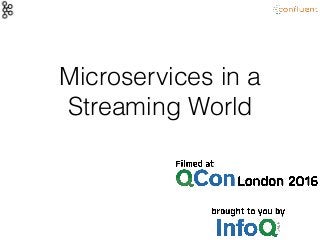 Microservices in a
Streaming World
 