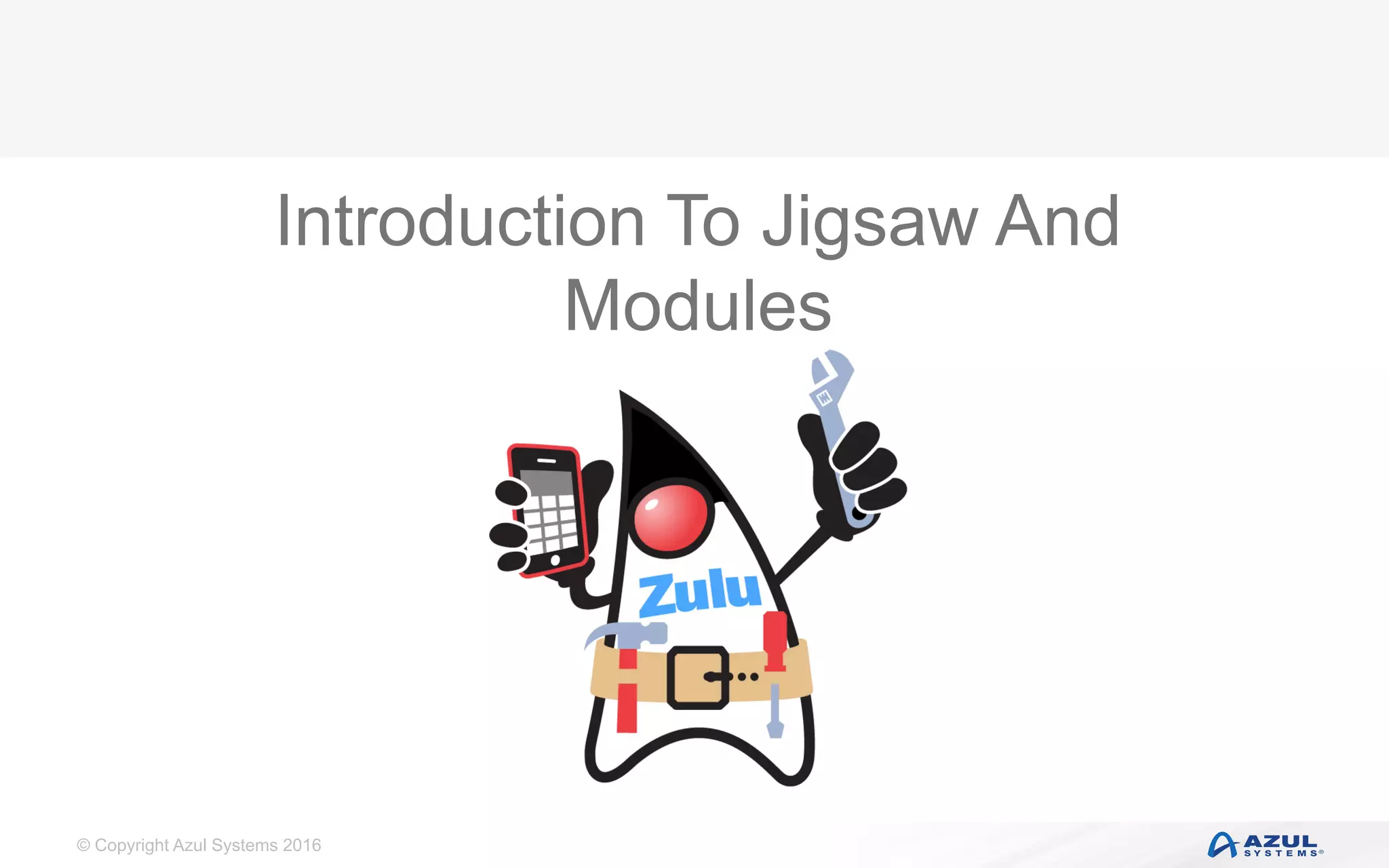 © Copyright Azul Systems 2016
Introduction To Jigsaw And
Modules
 