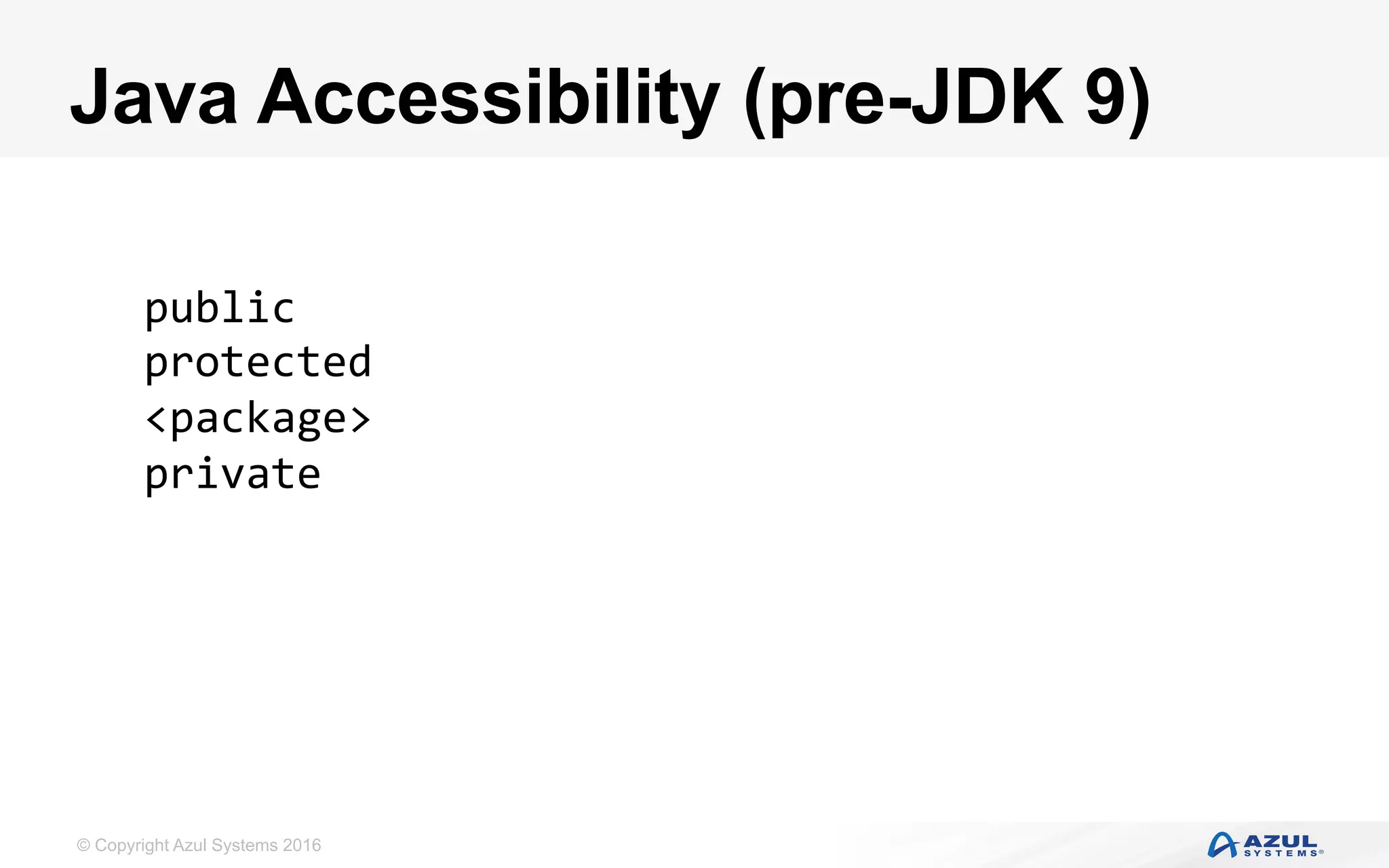 © Copyright Azul Systems 2016
Java Accessibility (pre-JDK 9)
public	
protected	
<package>	
private	
 