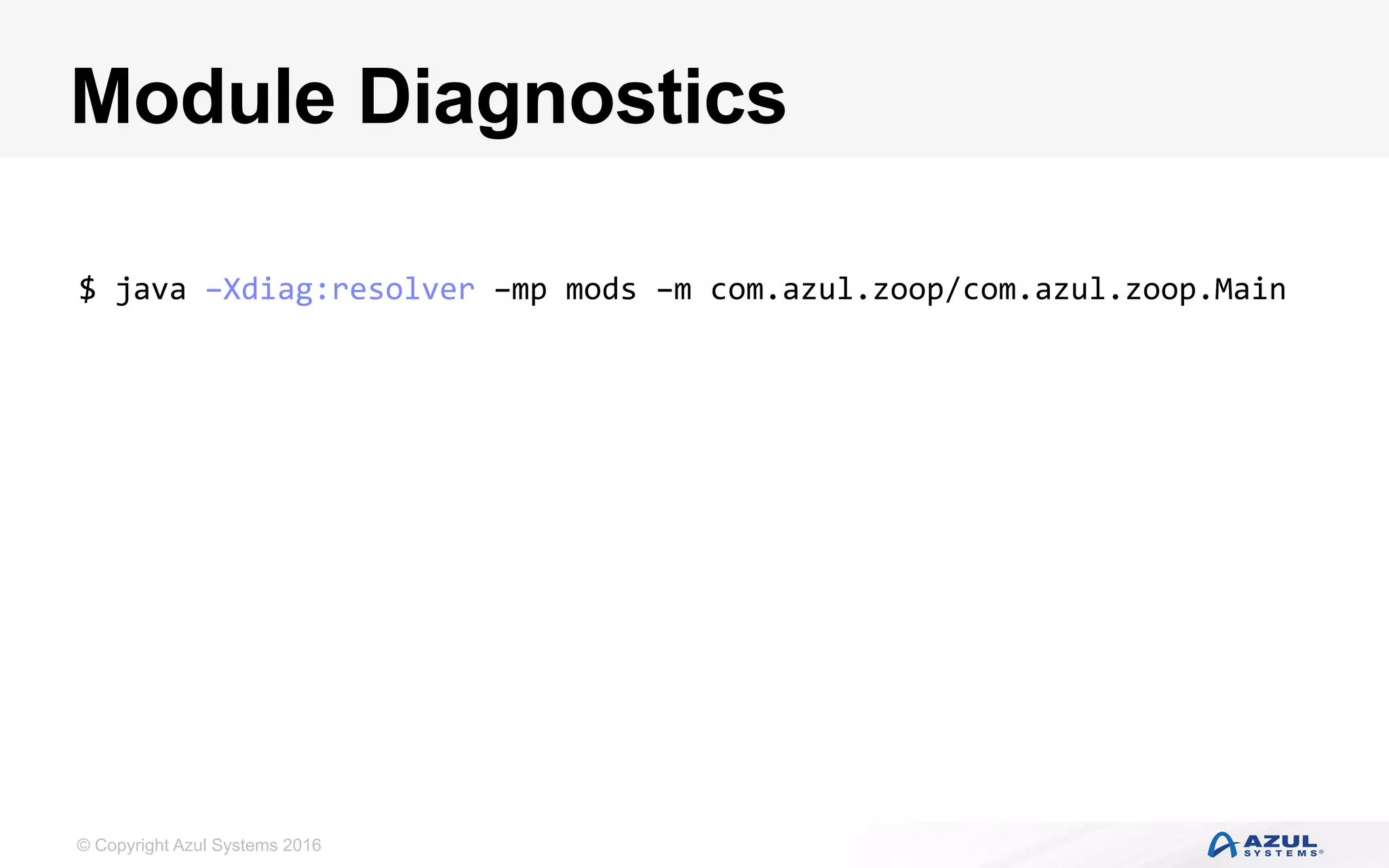 © Copyright Azul Systems 2016
Module Diagnostics
$	java	–Xdiag:resolver	–mp	mods	–m	com.azul.zoop/com.azul.zoop.Main	
 