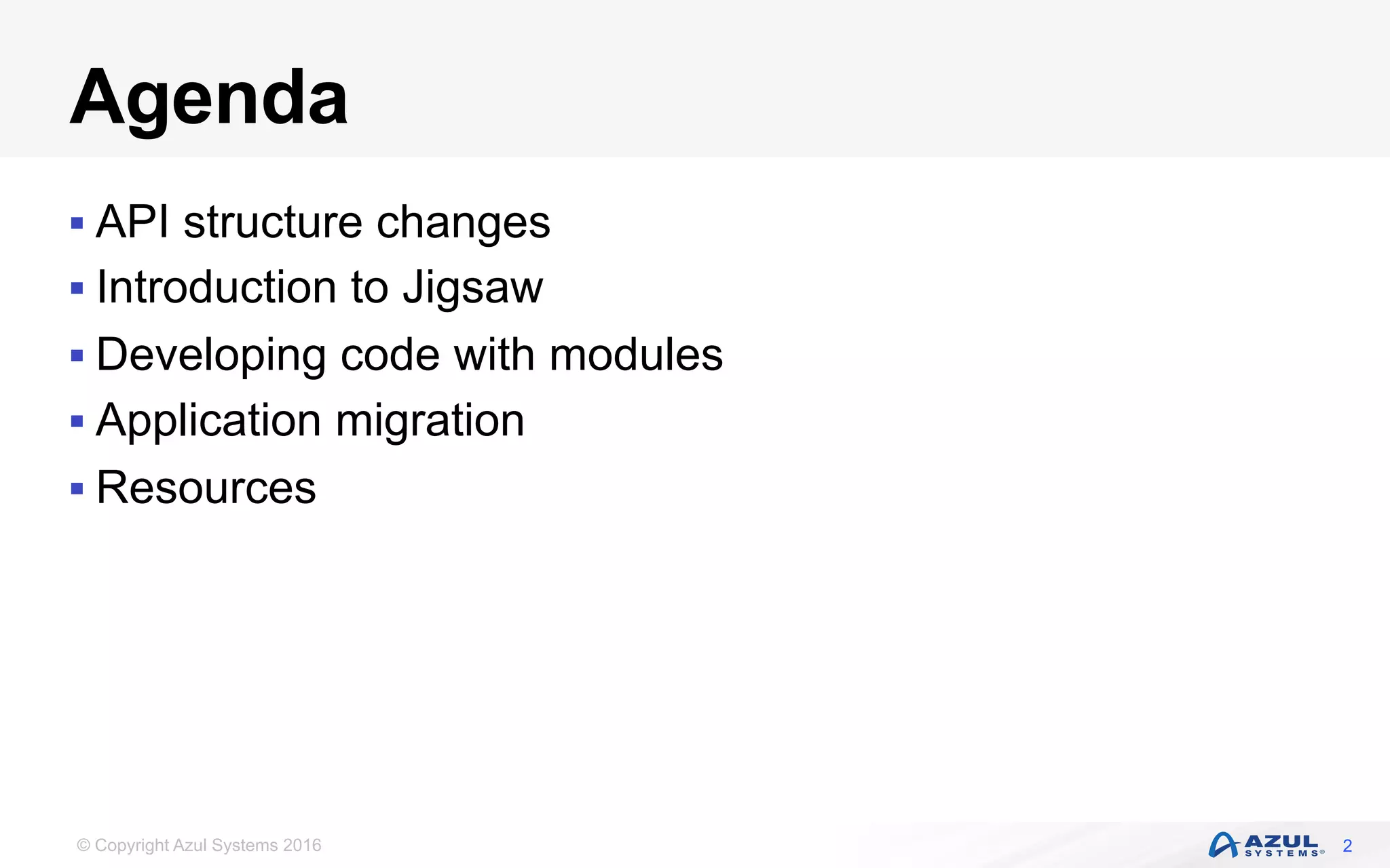 © Copyright Azul Systems 2016
Agenda
§ API structure changes
§ Introduction to Jigsaw
§ Developing code with modules
§ Application migration
§ Resources
2
 