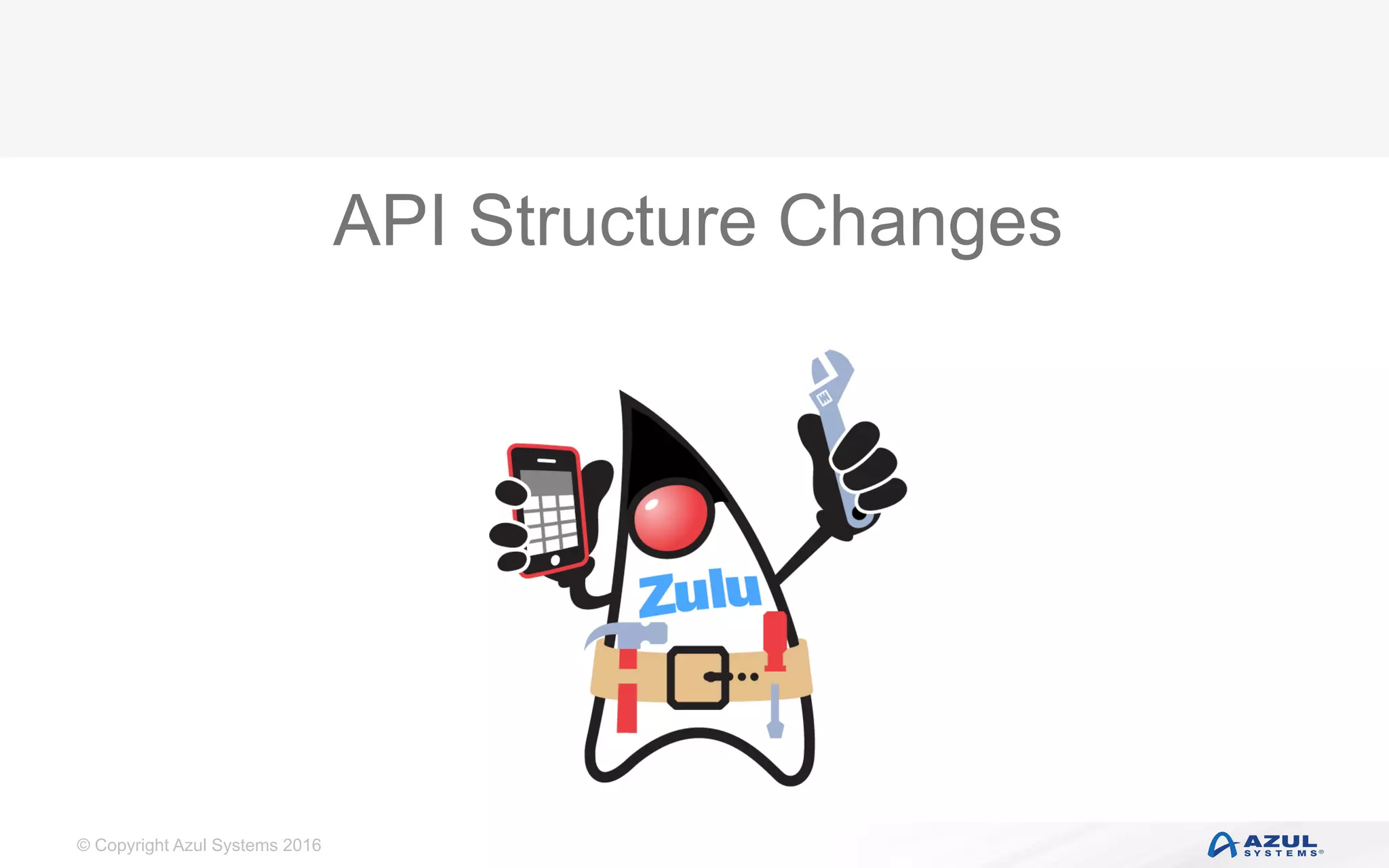 © Copyright Azul Systems 2016
API Structure Changes
 