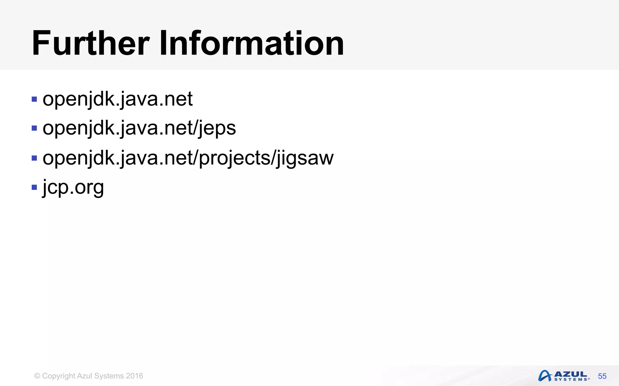 © Copyright Azul Systems 2016
Further Information
§ openjdk.java.net
§ openjdk.java.net/jeps
§ openjdk.java.net/projects/jigsaw
§ jcp.org
55
 