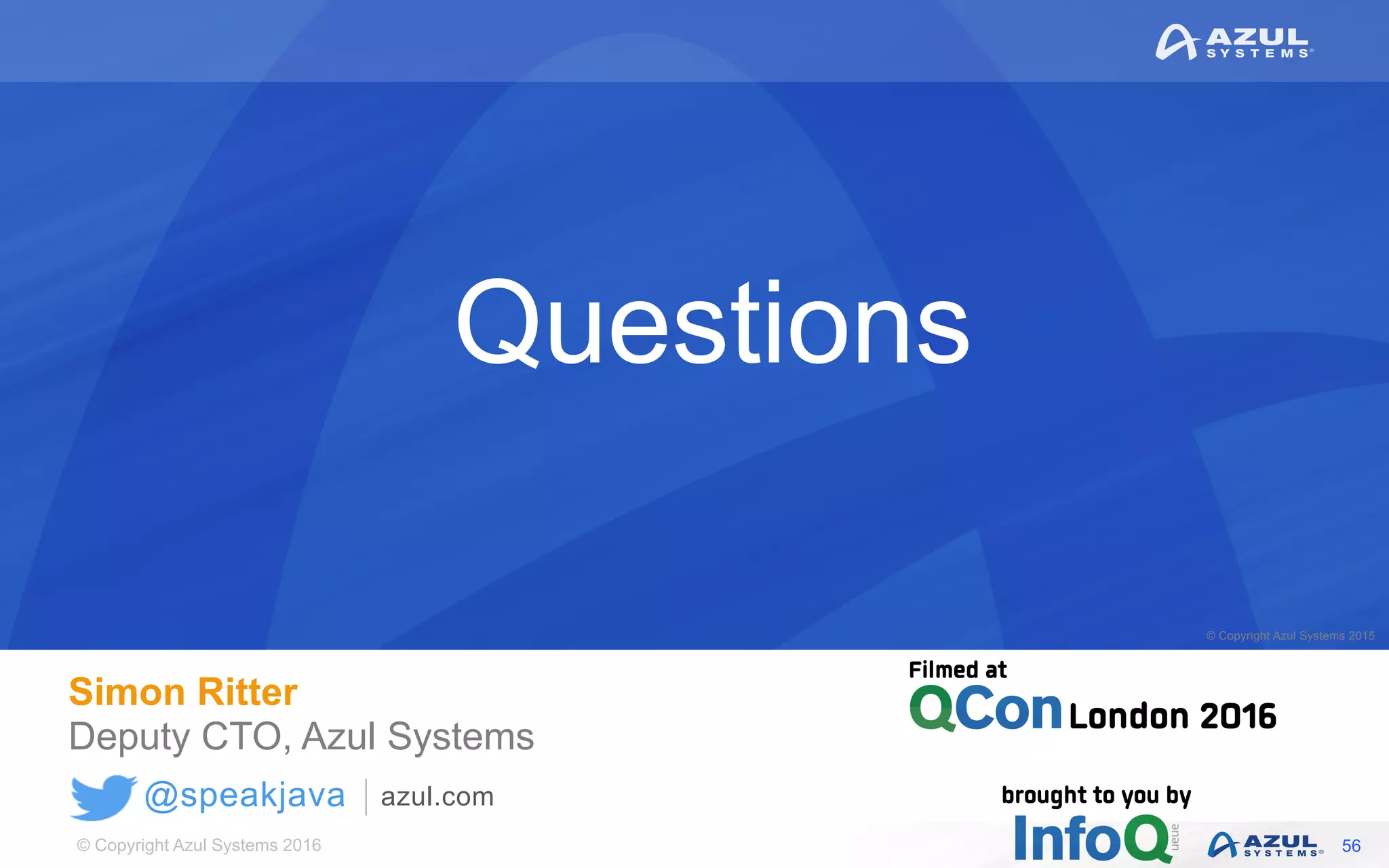 © Copyright Azul Systems 2016
© Copyright Azul Systems 2015
@speakjava azul.com
Questions
Simon Ritter
Deputy CTO, Azul Systems
56
 