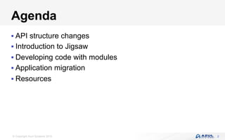 © Copyright Azul Systems 2016
Agenda
§ API structure changes
§ Introduction to Jigsaw
§ Developing code with modules
§ Application migration
§ Resources
2
 