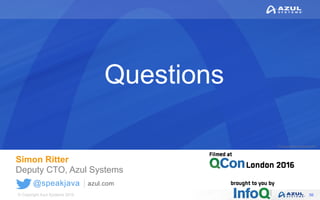 © Copyright Azul Systems 2016
© Copyright Azul Systems 2015
@speakjava azul.com
Questions
Simon Ritter
Deputy CTO, Azul Systems
56
 