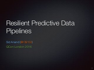 Resilient Predictive Data
Pipelines
Sid Anand (@r39132)
QCon London 2016
1
 