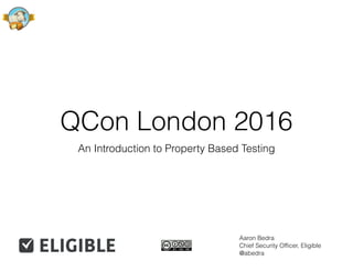 QCon London 2016
An Introduction to Property Based Testing
Aaron Bedra
Chief Security Ofﬁcer, Eligible
@abedra
 