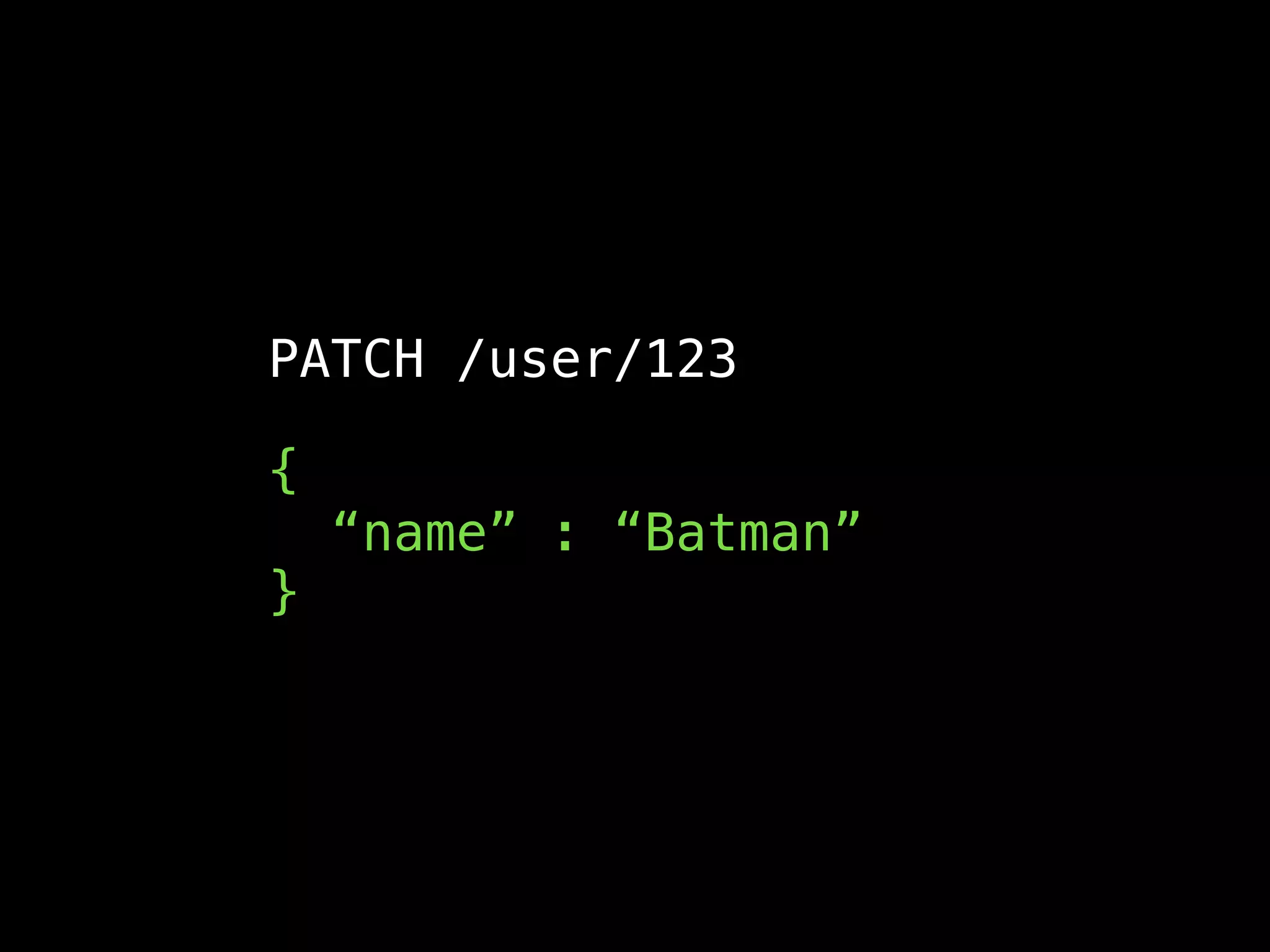 PATCH /user/123
{ 
“name” : “Batman” 
}
 